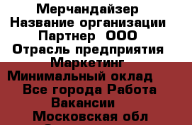 Мерчандайзер › Название организации ­ Партнер, ООО › Отрасль предприятия ­ Маркетинг › Минимальный оклад ­ 1 - Все города Работа » Вакансии   . Московская обл.,Звенигород г.